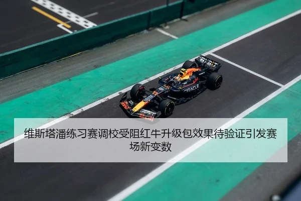 维斯塔潘练习赛调校受阻红牛升级包效果待验证引发赛场新变数 | Germany